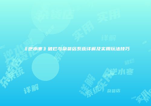 《逆水寒》破烂与杂货店系统详解及实用玩法技巧