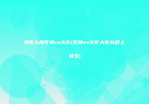 须佐九尾死神vs火影(死神vs火影大蛇丸秽土转生)