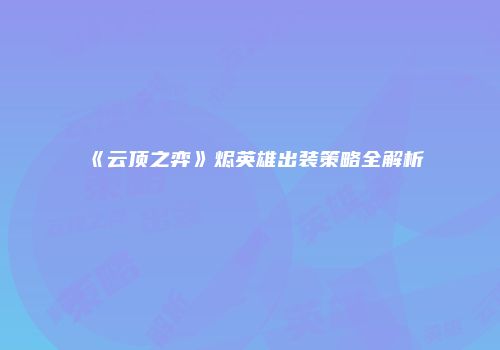 《云顶之弈》烬英雄出装策略全解析