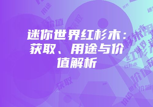 迷你世界红杉木：获取、用途与价值解析