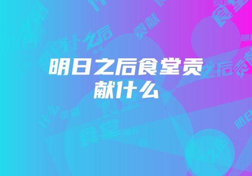 明日之后食堂贡献什么