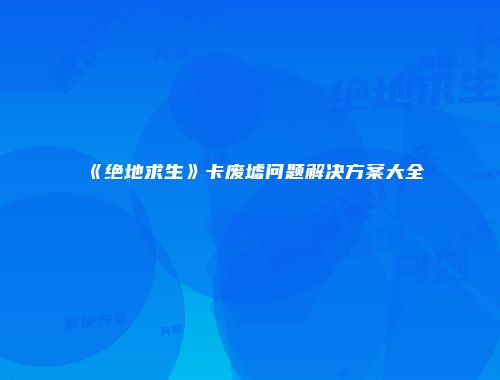 《绝地求生》卡废墟问题解决方案大全