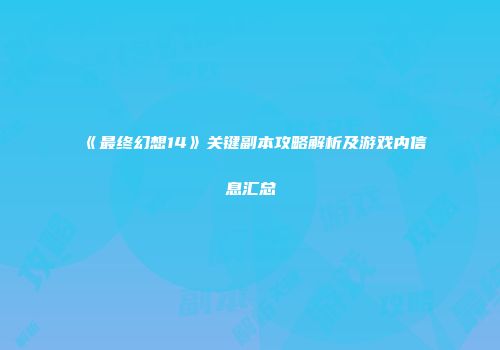 《最终幻想14》关键副本攻略解析及游戏内信息汇总