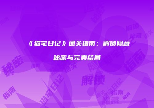 《猫宅日记》通关指南：解锁隐藏秘密与完美结局
