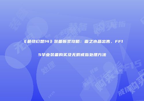 《最终幻想14》装备贩卖攻略：雷之水晶出售、FF15毕业装备购买及无暇戒指处理方法