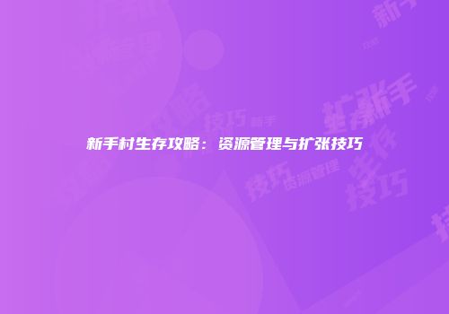 新手村生存攻略：资源管理与扩张技巧