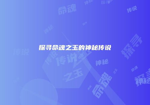 探寻命魂之玉的神秘传说