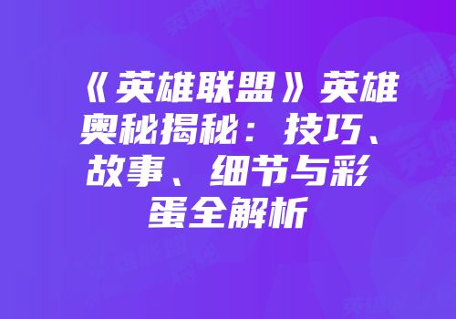 《英雄联盟》英雄奥秘揭秘：技巧、故事、细节与彩蛋全解析