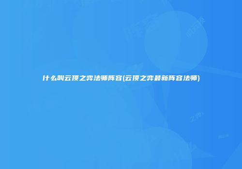 什么叫云顶之弈法师阵容(云顶之弈最新阵容法师)