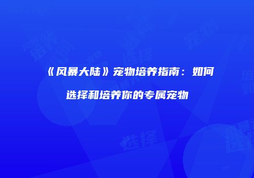 《风暴大陆》宠物培养指南：如何选择和培养你的专属宠物