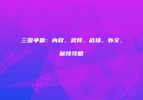 三国争霸：内政、武将、战场、外交、秘技攻略
