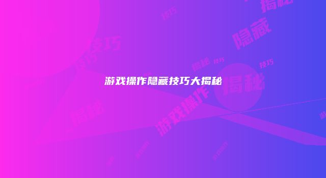 游戏操作隐藏技巧大揭秘