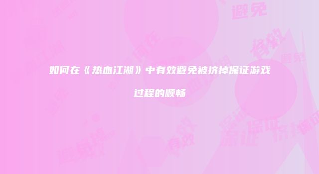 如何在《热血江湖》中有效避免被挤掉保证游戏过程的顺畅