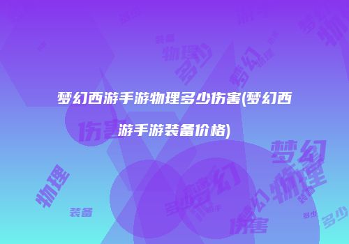 梦幻西游手游物理多少伤害(梦幻西游手游装备价格)