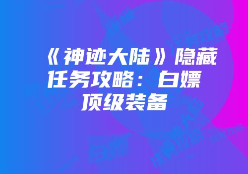 《神迹大陆》隐藏任务攻略：白嫖顶级装备
