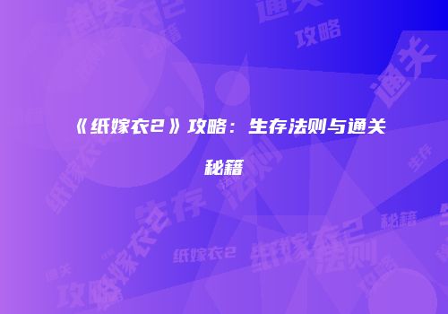 《纸嫁衣2》攻略：生存法则与通关秘籍