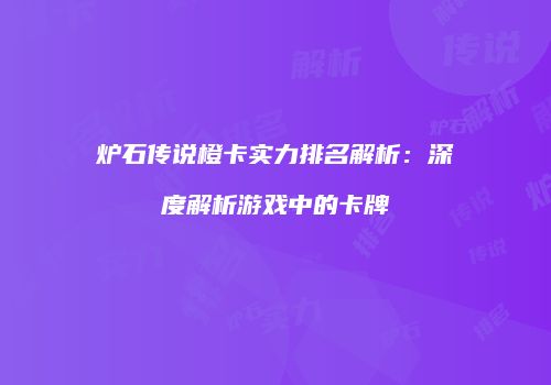 炉石传说橙卡实力排名解析：深度解析游戏中的卡牌
