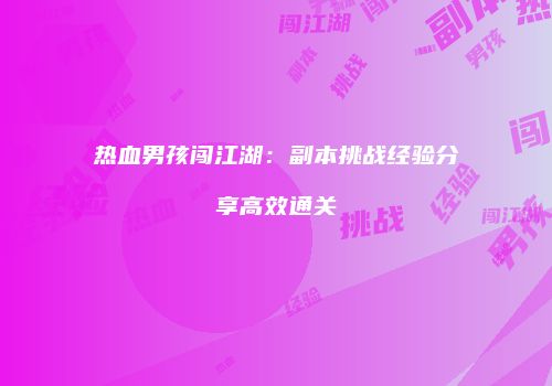 热血男孩闯江湖：副本挑战经验分享高效通关