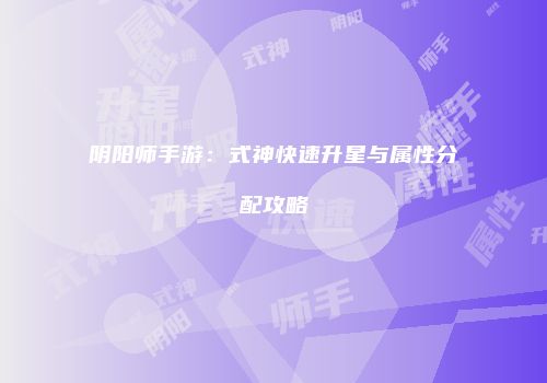 阴阳师手游：式神快速升星与属性分配攻略