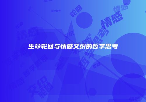生命轮回与情感交织的哲学思考