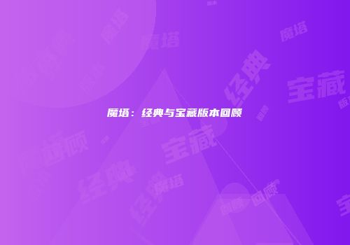 魔塔：经典与宝藏版本回顾