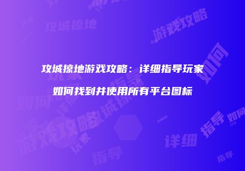 攻城掠地游戏攻略:详细指导玩家如何找到并使用所有平台图标