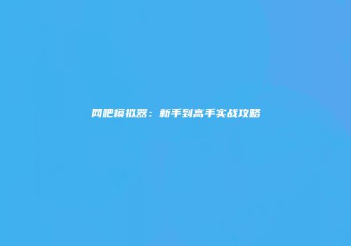 网吧模拟器：新手到高手实战攻略