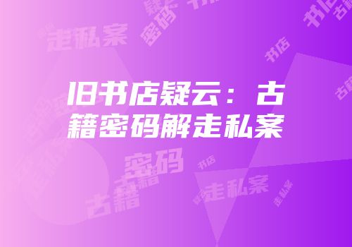 旧书店疑云：古籍密码解走私案