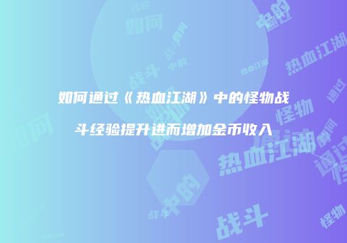 如何通过《热血江湖》中的怪物战斗经验提升进而增加金币收入