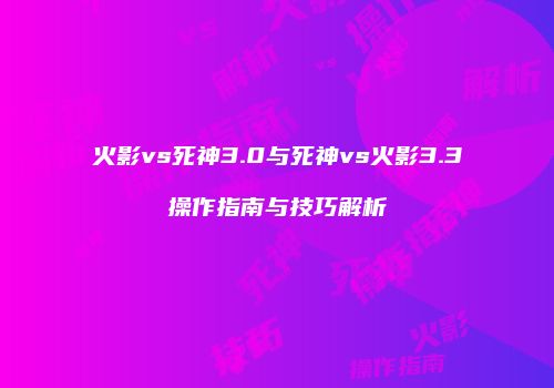 火影vs死神3.0与死神vs火影3.3操作指南与技巧解析