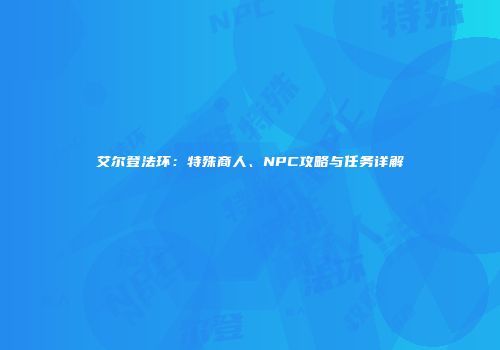 艾尔登法环：特殊商人、NPC攻略与任务详解