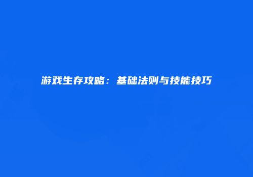 游戏生存攻略：基础法则与技能技巧