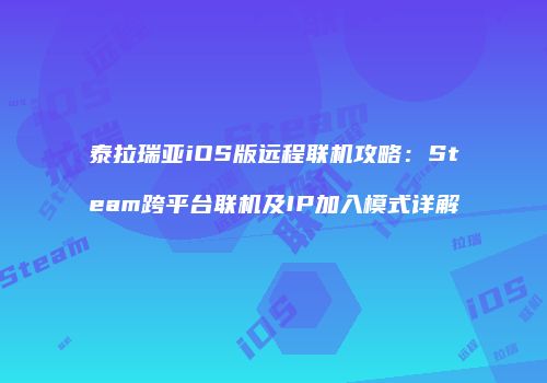 泰拉瑞亚iOS版远程联机攻略：Steam跨平台联机及IP加入模式详解