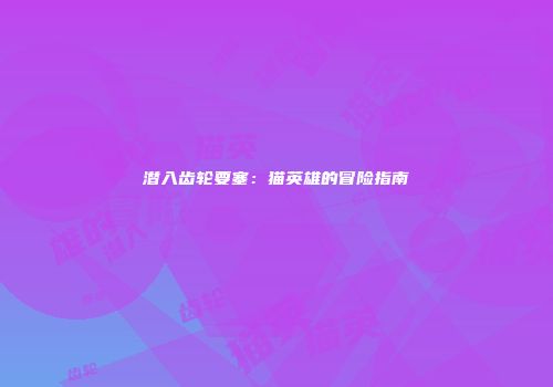 潜入齿轮要塞：猫英雄的冒险指南