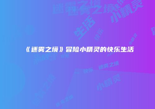《迷雾之境》冒险小精灵的快乐生活