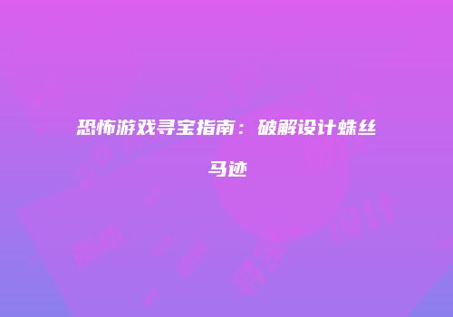 恐怖游戏寻宝指南：破解设计蛛丝马迹