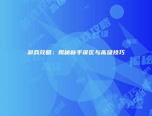游戏攻略：揭秘新手误区与高级技巧