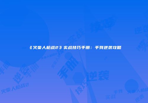 《火柴人枪战2》实战技巧手册：手残逆袭攻略