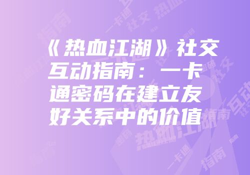 《热血江湖》社交互动指南：一卡通密码在建立友好关系中的价值