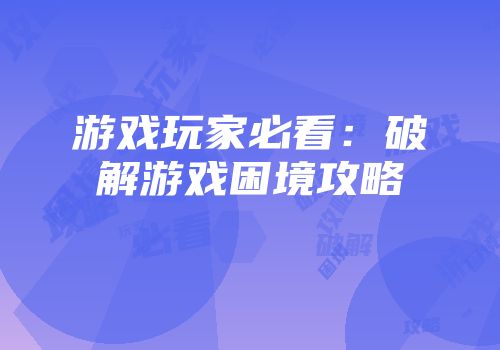 游戏玩家必看：破解游戏困境攻略