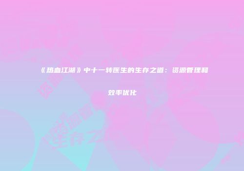 《热血江湖》中十一转医生的生存之道:资源管理和效率优化