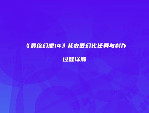 《最终幻想14》裁衣匠幻化任务与制作过程详解