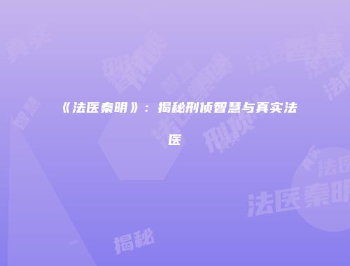 《法医秦明》：揭秘刑侦智慧与真实法医