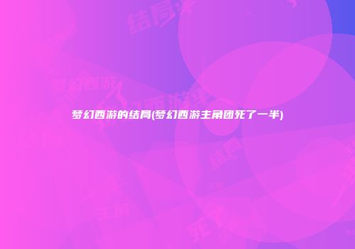 梦幻西游的结局(梦幻西游主角团死了一半)