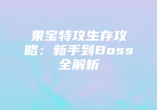 果宝特攻生存攻略：新手到Boss全解析