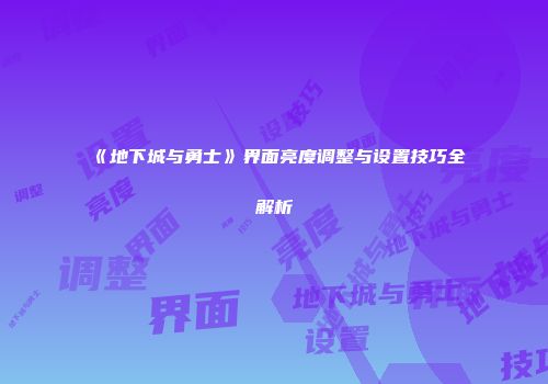 《地下城与勇士》界面亮度调整与设置技巧全解析