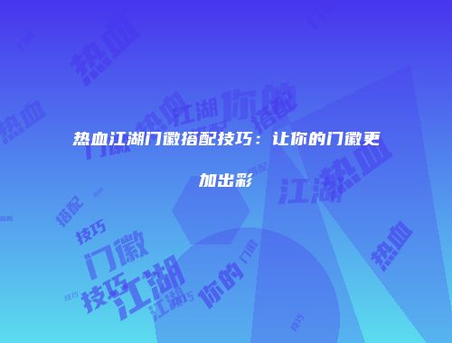 热血江湖门徽搭配技巧：让你的门徽更加出彩