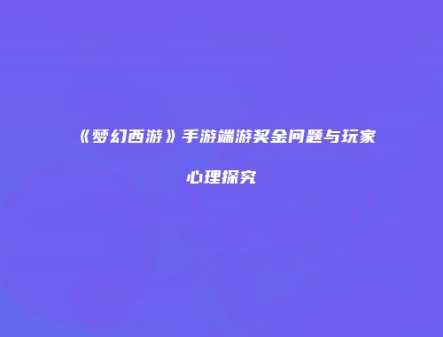 《梦幻西游》手游端游奖金问题与玩家心理探究