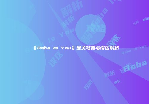 《Baba Is You》通关攻略与误区解析