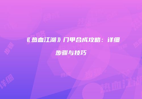 《热血江湖》门甲合成攻略：详细步骤与技巧